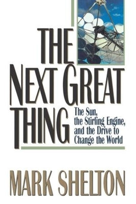 The Next Great Thing: The Sun, the Stirling Engine and the Drive to Change the World by Shelton, Mark