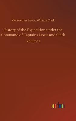 History of the Expedition under the Command of Captains Lewis and Clark by Lewis, Meriwether Clark William