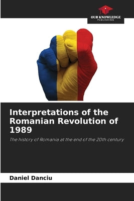 Interpretations of the Romanian Revolution of 1989 by Danciu, Daniel