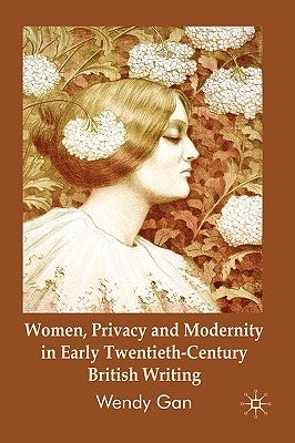 Women, Privacy and Modernity in Early Twentieth-Century British Writing by Gan, W.