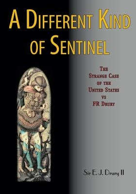 A Different Kind of Sentinel: The Strange Case of the United States vs FR Drury by Drury, E. J., II