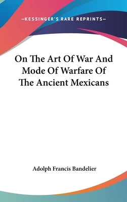 On The Art Of War And Mode Of Warfare Of The Ancient Mexicans by Bandelier, Adolph Francis