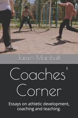 Coaches' Corner: Essays on athletic development, coaching and teaching. by Marshall, James