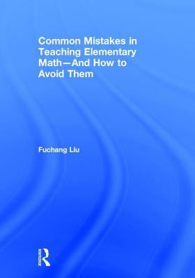 Common Mistakes in Teaching Elementary Math--And How to Avoid Them by Liu, Fuchang