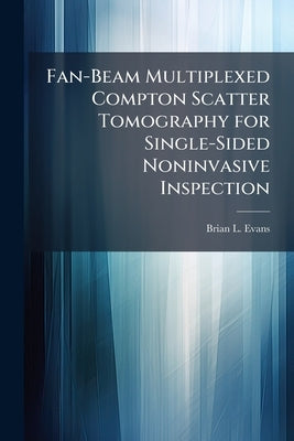 Fan-Beam Multiplexed Compton Scatter Tomography for Single-Sided Noninvasive Inspection by Evans, Brian L.