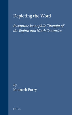 Depicting the Word: Byzantine Iconophile Thought of the Eighth and Ninth Centuries by Parry