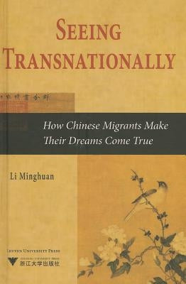 Seeing Transnationally: How Chinese Migrants Make Their Dreams Come True by Minghuan, Li