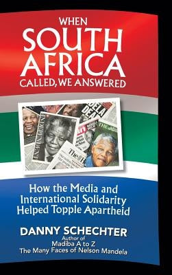 When South Africa Called, We Answered: How the Media and International Solidarity Helped Topple Apartheid by Schechter, Danny