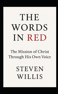 The Words In Red: The Mission of Christ Through His Own Voice by Willis, Steven