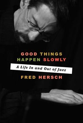 Good Things Happen Slowly: A Life in and Out of Jazz by Hersch, Fred