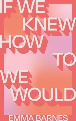 If We Knew How to We Would by Barnes, Emma