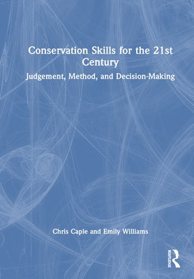 Conservation Skills for the 21st Century: Judgement, Method, and Decision-Making by Caple, Chris