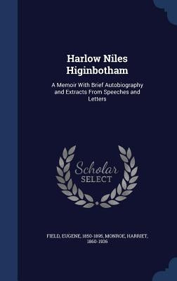 Harlow Niles Higinbotham: A Memoir With Brief Autobiography and Extracts From Speeches and Letters by 1850-1895, Field Eugene