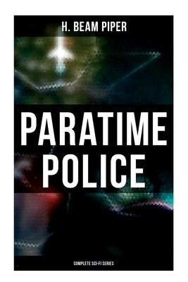 Paratime Police: Complete Sci-Fi Series: Police Operation, He Walked Around the Horses, Last Enemy, Temple Trouble, Genesis, Time Crime, Lord Kalvan o by Piper, H. Beam