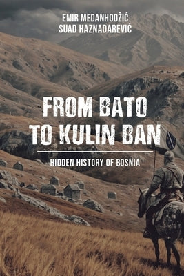 From Bato to Kulin Ban: Hidden History of Bosnia by Medanhodzic, Emir