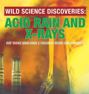 Wild Science Discoveries: Acid Rain and X-Rays Kids' Science Books Grade 3 Children's Science Education Books by Baby Professor