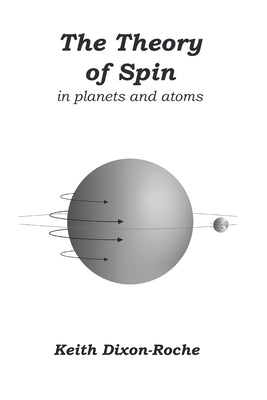 The Theory of Spin: in planets and atoms by Dixon-Roche, Keith
