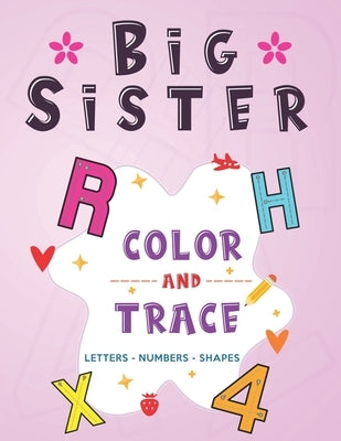 Big Sister: Color and Trace Letters - Numbers - Shapes: New Baby Coloring and Tracing Book for Big Sisters Ages 2-6, Perfect Gift by Publishing, Little Family