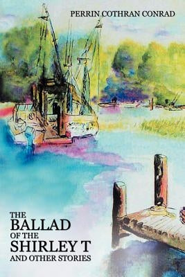 The Ballad of the Shirley T and Other Stories by Conrad, Perrin Cothran