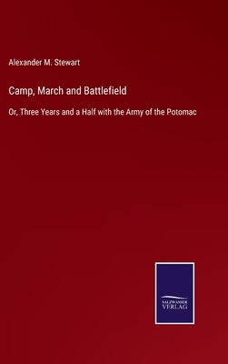 Camp, March and Battlefield: Or, Three Years and a Half with the Army of the Potomac by Stewart, Alexander M.