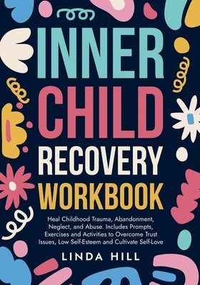 Inner Child Recovery Workbook: Heal Childhood Trauma, Abandonment, Neglect, and Abuse. Includes Prompts, Exercises and Activities to Overcome Trust Is by Hill, Linda