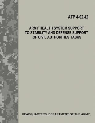 Army Health System Support to Stability and Defense Support of Civil Authorities Tasks (ATP 4-02.42) by Army, Department Of the