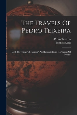 The Travels Of Pedro Teixeira: With His "kings Of Harmuz" And Extracts From His "kings Of Persia" by Teixeira, Pedro