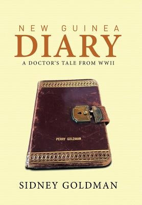 New Guinea Diary: A Doctor's Tale from WWII by Goldman, Sidney