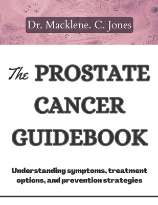 The Prostate Cancer Guidebook: Understanding symptoms, treatment options and prevention strategies by Jones, Macklene C.