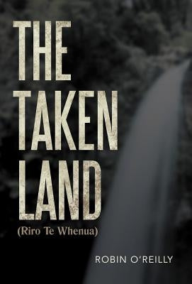 The Taken Land (Riro Te Whenua) by O'Reilly, Robin