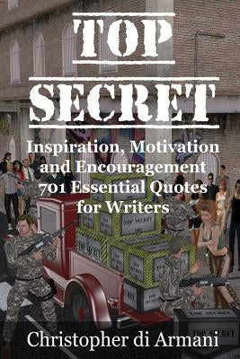Top Secret - Inspiration, Motivation and Encouragement: 701 Essential Quotes for Writers by Di Armani, Christopher