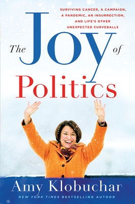The Joy of Politics: Surviving Cancer, a Campaign, a Pandemic, an Insurrection, and Life's Other Unexpected Curveballs by Klobuchar, Amy