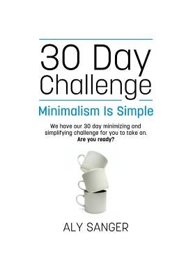 Minimalism Is Simple - A 30 Day Challenge by Sanger, Aly