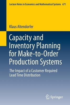 Capacity and Inventory Planning for Make-To-Order Production Systems: The Impact of a Customer Required Lead Time Distribution by Altendorfer, Klaus