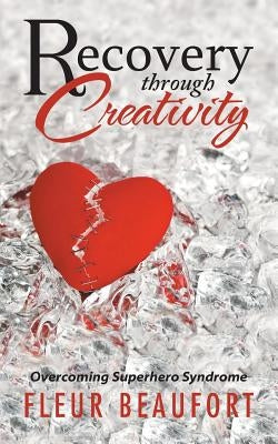 Recovery through Creativity: Overcoming Superhero Syndrome by Fleur Beaufort