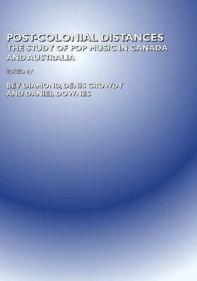 Post-Colonial Distances: The Study of Popular Music in Canada and Australia by Crowdy, Denis