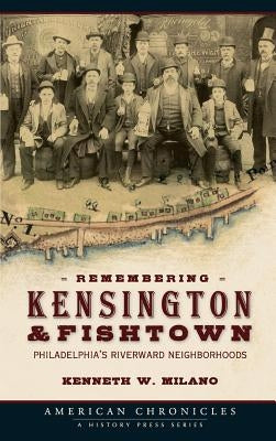 Remembering Kensington & Fishtown: Philadelphia's Riverward Neighborhoods by Milano, Kenneth W.