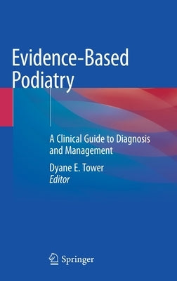 Evidence-Based Podiatry: A Clinical Guide to Diagnosis and Management by Tower, Dyane E.