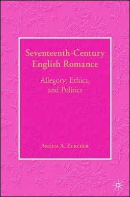 Seventeenth-Century English Romance: Allegory, Ethics, and Politics by Zurcher, A.