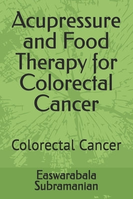 Acupressure and Food Therapy for Colorectal Cancer: Colorectal Cancer by Subramanian, Easwarabala
