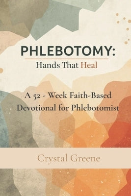 Phlebotomy: Hands That Heal: A 52 Week Faith-Based Devotional for Phlebotomists by Greene, Crystal C.