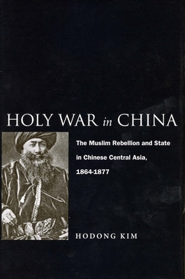 Holy War in China: The Muslim Rebellion and State in Chinese Central Asia, 1864-1877 by Kim, Hodong