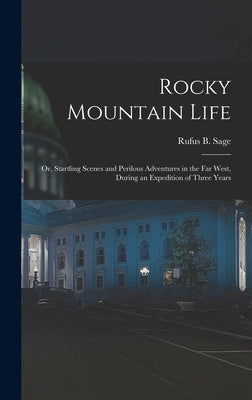 Rocky Mountain Life: Or, Startling Scenes and Perilous Adventures in the Far West, During an Expedition of Three Years by Sage, Rufus B.