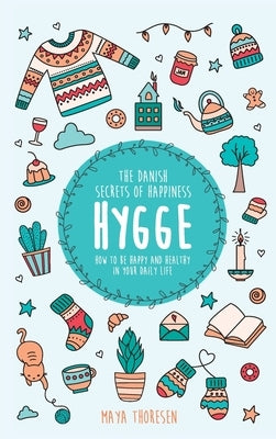 Hygge: The Danish Secrets of Happiness: How to be Happy and Healthy in Your Daily Life by Thoresen, Maya