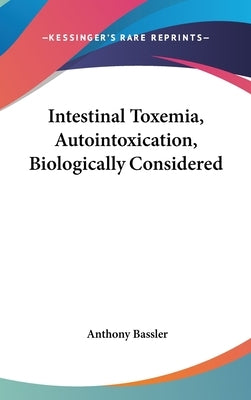 Intestinal Toxemia, Autointoxication, Biologically Considered by Bassler, Anthony