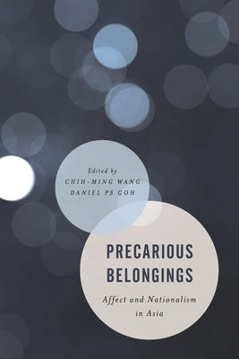 Precarious Belongings: Affect and Nationalism in Asia by Wang, Chih-Ming
