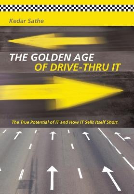 The Golden Age of Drive-Thru It: The True Potential of It and How It Sells Itself Short by Sathe, Kedar