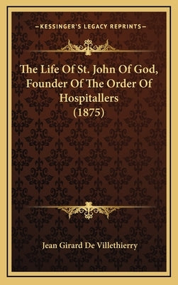The Life Of St. John Of God, Founder Of The Order Of Hospitallers (1875) by De Villethierry, Jean Girard