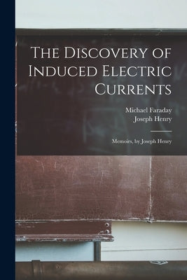 The Discovery of Induced Electric Currents: Memoirs, by Joseph Henry by Henry, Joseph