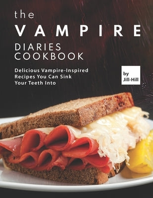 The Vampire Diaries Cookbook: Delicious Vampire-Inspired Recipes You Can Sink Your Teeth Into by Hill, Jill